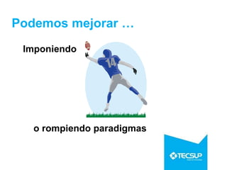 Podemos mejorar …
Imponiendo
o rompiendo paradigmas
 