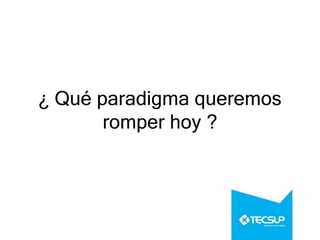 ¿ Qué paradigma queremos
romper hoy ?
 