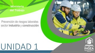 UNIDAD 1
Prevención de riesgos laborales
sector industria y construcción
Ministerio
del Trabajo
 