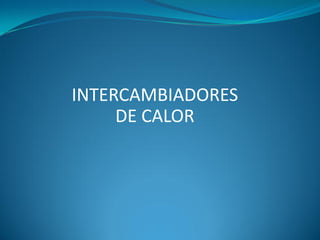 INTERCAMBIADORES
DE CALOR
 