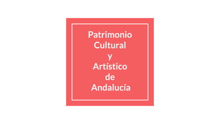Patrimonio
Cultural
y
Artístico
de
Andalucía
 