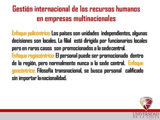 Gestión internacional de los recursos humanos
en empresas multinacionales
Enfoquepolicéntrico:Los países son unidades inde...