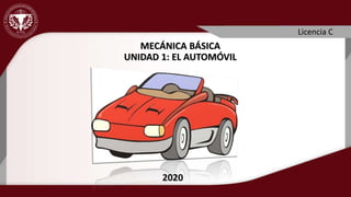 Licencia C
2020
MECÁNICA BÁSICA
UNIDAD 1: EL AUTOMÓVIL
 