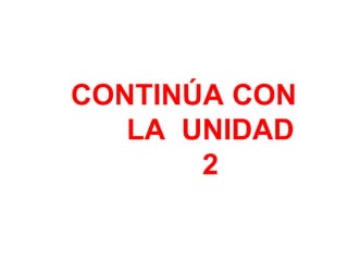 CONTINÚA CON
LA UNIDAD
2
 