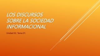 LOS DISCURSOS
SOBRE LA SOCIEDAD
INFORMACIONAL
Unidad 02. Tema 01.
 