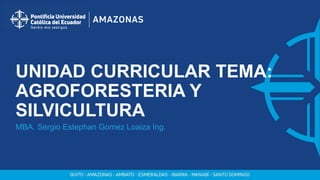 UNIDAD CURRICULAR TEMA:
AGROFORESTERIA Y
SILVICULTURA
MBA. Sergio Estephan Gomez Loaiza Ing.
 