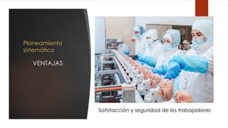 Planeamiento
sistemático
VENTAJAS
Satisfacción y seguridad de los trabajadores
 