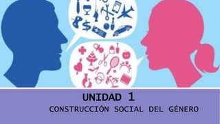Perspectiva de género
UNIDAD 1
CONSTRUCCIÓN SOCIAL DEL GÉNERO
 