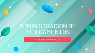 CONCEPTOS GENERALES
ADMINISTRACIÓN DE
MEDICAMENTOS
 