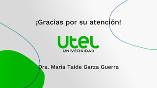 ¡Gracias por su atención!
Dra. María Taide Garza Guerra
 