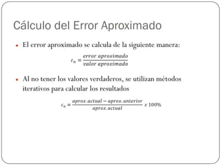 Cálculo del Error Aproximado
z El error aproximado se calcula de la siguiente manera:
z Al no tener los valores verdaderos, se utilizan métodos
iterativos para calcular los resultados
 