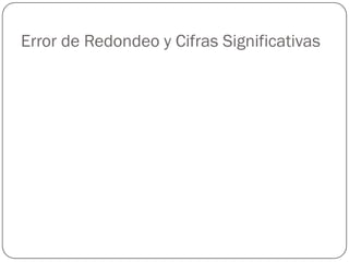 Error de Redondeo y Cifras Significativas
 