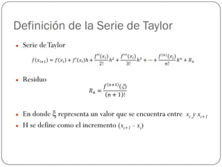 Definición de la Serie de Taylor
z Serie deTaylor
z Residuo
z En donde ξ representa un valor que se encuentra entre xi y xi+1
z H se define como el incremento (xi+1 - xi)
 
