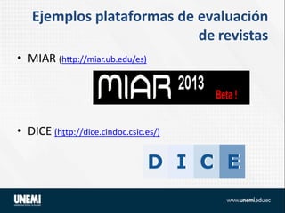 Ejemplos plataformas de evaluación
de revistas
• MIAR (http://miar.ub.edu/es)
• DICE (http://dice.cindoc.csic.es/)
 