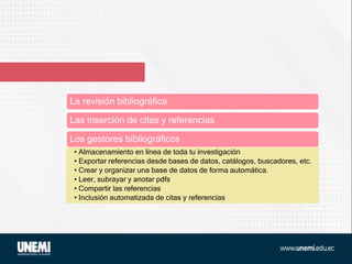 La revisión bibliográfica
Las inserción de citas y referencias
Los gestores bibliográficos
• Almacenamiento en línea de toda tu investigación
• Exportar referencias desde bases de datos, catálogos, buscadores, etc.
• Crear y organizar una base de datos de forma automática.
• Leer, subrayar y anotar pdfs
• Compartir las referencias
• Inclusión automatizada de citas y referencias
 