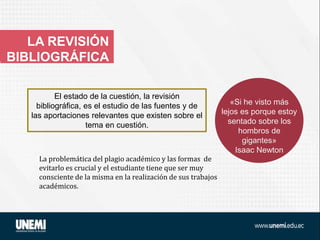 LA REVISIÓN
BIBLIOGRÁFICA
La problemática del plagio académico y las formas de
evitarlo es crucial y el estudiante tiene que ser muy
consciente de la misma en la realización de sus trabajos
académicos.
A l’hora de cercar
informació, disposes
de diferents
recursos
d’informació
«Si he visto más
lejos es porque estoy
sentado sobre los
hombros de
gigantes»
Isaac Newton
El estado de la cuestión, la revisión
bibliográfica, es el estudio de las fuentes y de
las aportaciones relevantes que existen sobre el
tema en cuestión.
 