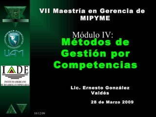 08/06/09 Métodos de Gestión por Competencias VII Maestría en Gerencia de MIPYME 28 de Marzo 2009 Lic. Ernesto González Valdés Módulo IV:  