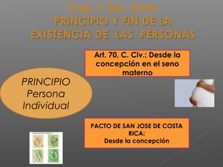 PRINCIPIO
Persona
Individual
Art. 70, C. Civ.: Desde la
concepción en el seno
materno
PACTO DE SAN JOSE DE COSTA
RICA:
Desde la concepción
 
