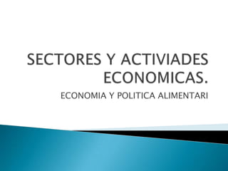 SECTORES Y ACTIVIADES ECONOMICAS. ECONOMIA Y POLITICA ALIMENTARI 