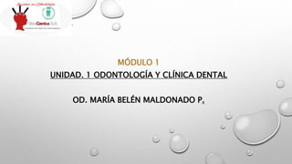 MÓDULO 1
UNIDAD. 1 ODONTOLOGÍA Y CLÍNICA DENTAL
OD. MARÍA BELÉN MALDONADO P.
 