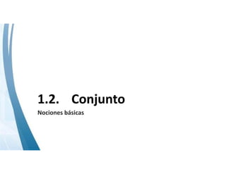 1.2. Conjunto 
Nociones básicas
 