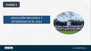 Unidad 1
EDUCACIÓN INCLUSIVA Y
DIVERSIDAD EN EL AULA
 