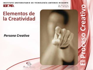 Elementos de
la Creatividad
Persona Creativa
ElProcesoCreativo
 