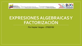 EXPRESIONES ALGEBRAICASY
FACTORIZACIÓN
Por Heyker Vargas - 27828169
 
