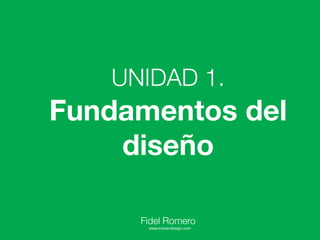 UNIDAD 1.
Fundamentos del
    diseño

     Fidel Romero
      www.movendesign.com
 