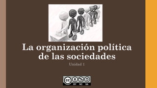 La organización política
de las sociedades
Unidad 1
 