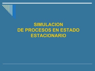 SIMULACION
DE PROCESOS EN ESTADO
ESTACIONARIO
 