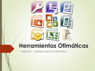 Herramientas Ofimáticas
UNIDAD 1 – Introducción a la Ofimática
 