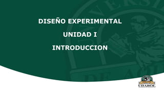 Diseños Experimentales
Capítulo 1
Introducción al diseño de
experimentos
Alberto José Bazán Ferrando
Departamento Académico de Ingeniería de Alimentos
DISEÑO EXPERIMENTAL
UNIDAD I
INTRODUCCION
 