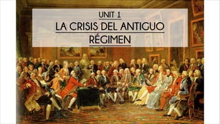 UNIT 1
LA CRISIS DEL ANTIGUO
RÉGIMEN
 
