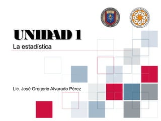 UNIDAD 1
La estadística




Lic. José Gregorio Alvarado Pérez
 