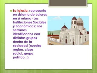  LaIglesia: representa
 un sistema de valores
 en sí misma -Las
 Instituciones Sociales
 y Económicas: nos
 sentimos
 identificados con
 distintos grupos
 dentro de la
 sociedad (nuestra
 región, clase
 social, grupo
 político...).
 