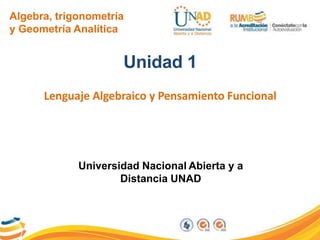 Algebra, trigonometría
y Geometría Analítica
Unidad 1
Lenguaje Algebraico y Pensamiento Funcional
Universidad Nacional Abierta y a
Distancia UNAD
 