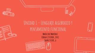 Unidad 1 – Lenguaje algebraico y
pensamiento funcional
María José Martínez
Código (551108A_1141)
Grupo 551108_6
 