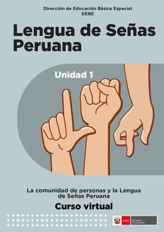 Unidad 1 - La comunidad de personas sordas y la Lengua de Señas Peruana 1
 