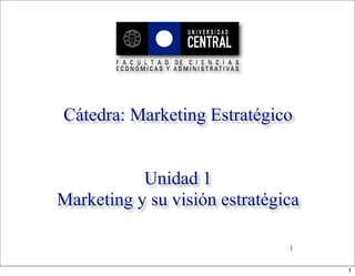 Cátedra: Marketing Estratégico


           Unidad 1
Marketing y su visión estratégica

                               1


                                    1
 