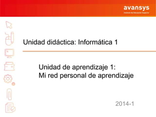 Unidad didáctica: Informática 1

Unidad de aprendizaje 1:
Mi red personal de aprendizaje

2014-1

 