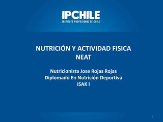 1
NUTRICIÓN Y ACTIVIDAD FISICA
NEAT
Nutricionista Jose Rojas Rojas
Diplomado En Nutrición Deportiva
ISAK I
 