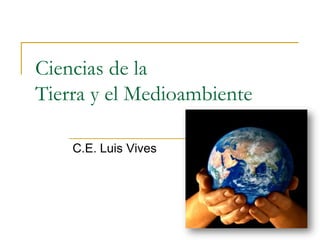 Ciencias de la
Tierra y el Medioambiente

    C.E. Luis Vives
 