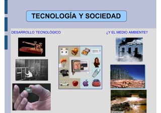 TECNOLOGÍA Y SOCIEDAD

DESARROLLO TECNOLÓGICO   ¿Y EL MEDIO AMBIENTE?
 