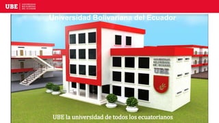 Universidad Bolivariana del Ecuador
UBE la universidad de todos los ecuatorianos
 