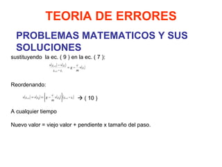 PROBLEMAS MATEMATICOS Y SUS SOLUCIONES TEORIA DE ERRORES sustituyendo  la ec. ( 9 ) en la ec.  ( 7 ):       Reordenando:      ( 10 )   A cualquier tiempo   Nuevo valor = viejo valor + pendiente x tamaño del paso.     