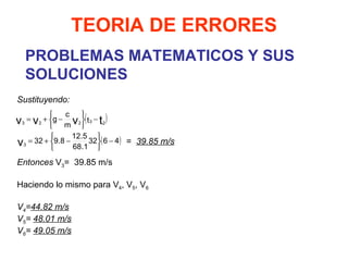 PROBLEMAS MATEMATICOS Y SUS SOLUCIONES TEORIA DE ERRORES   Sustituyendo:   =  39.85 m/s Entonces  V 3 =  39.85 m/s Haciendo lo mismo para V 4 , V 5 , V 6   V 4 = 44.82 m/s V 5 =  48.01 m/s V 6 =  49.05 m/s 