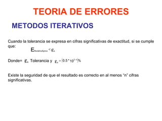 METODOS ITERATIVOS TEORIA DE ERRORES Cuando la tolerancia se expresa en cifras significativas de exactitud, si se cumple que: Donde=  Tolerancia y  Existe la seguridad de que el resultado es correcto en al menos “n” cifras significativas. 