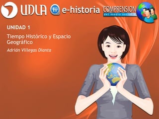 UNIDAD 1
Tiempo Histórico y Espacio
Geográfico
Adrián Villegas Dianta
 