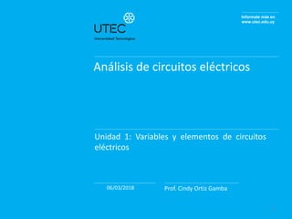 Informate más en
www.utec.edu.uy
Análisis de circuitos eléctricos
Unidad 1: Variables y elementos de circuitos
eléctricos
06/03/2018 Prof. Cindy Ortiz Gamba
1
 